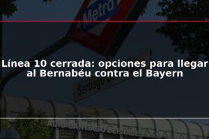 Línea 10 cerrada: opciones para llegar al Bernabéu contra el Bayern