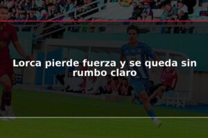 Lorca pierde fuerza y se queda sin rumbo claro