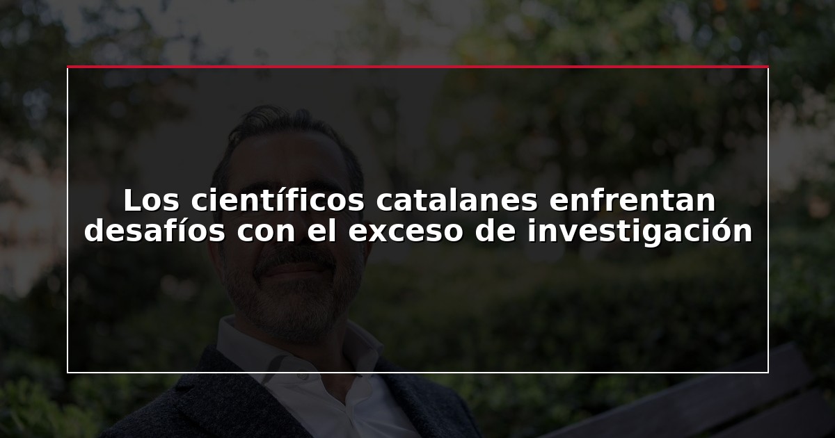 Los científicos catalanes enfrentan desafíos con el exceso de investigación