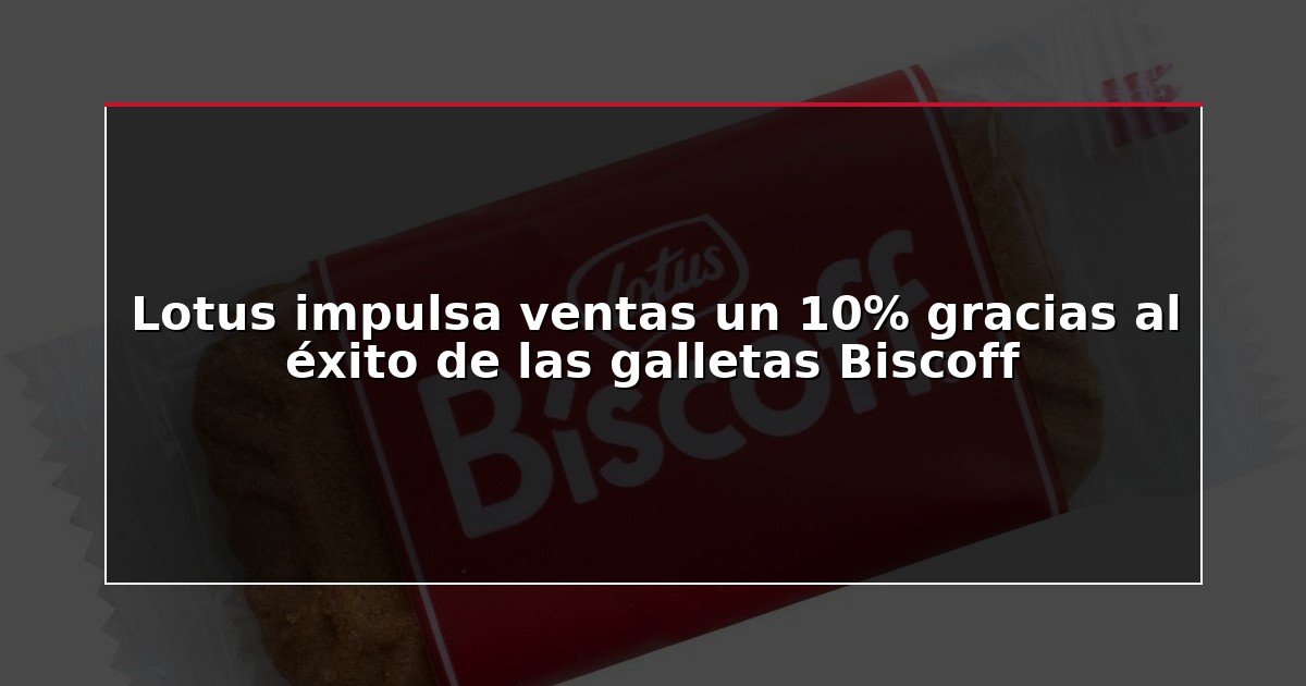Lotus impulsa ventas un 10% gracias al éxito de las galletas Biscoff