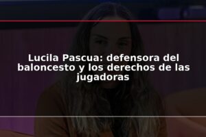 Lucila Pascua: defensora del baloncesto y los derechos de las jugadoras