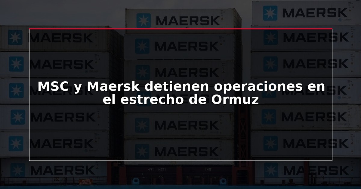 MSC y Maersk detienen operaciones en el estrecho de Ormuz