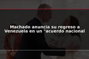 Machado anuncia su regreso a Venezuela en un "acuerdo nacional