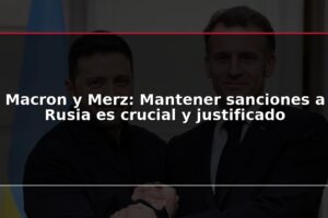 Macron y Merz: Mantener sanciones a Rusia es crucial y justificado