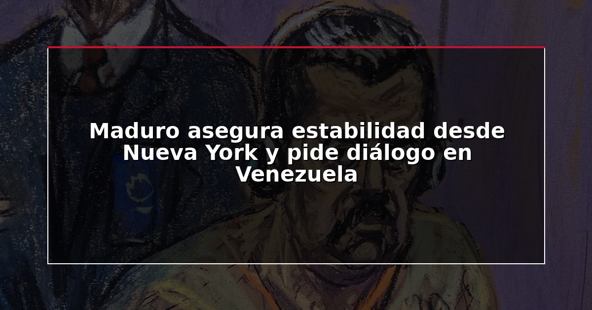 Maduro asegura estabilidad desde Nueva York y pide diálogo en Venezuela
