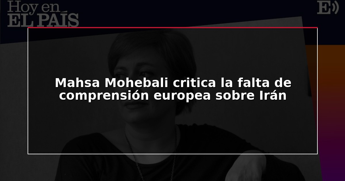 Mahsa Mohebali critica la falta de comprensión europea sobre Irán