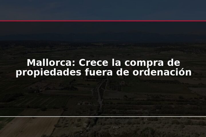 Mallorca: Crece la compra de propiedades fuera de ordenación