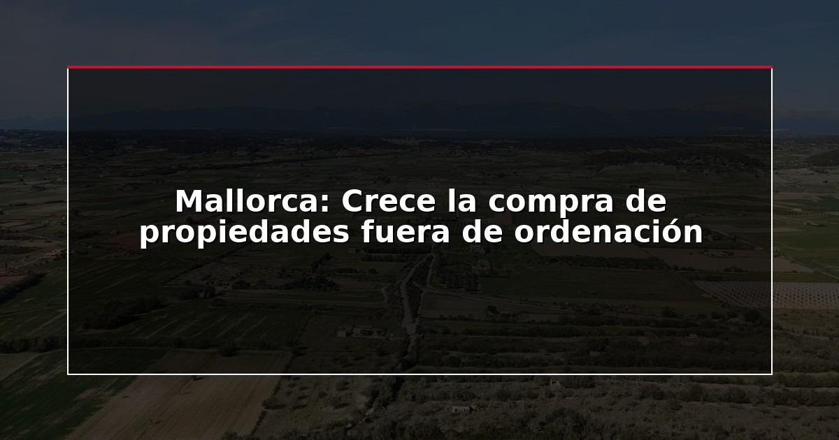 Mallorca: Crece la compra de propiedades fuera de ordenación