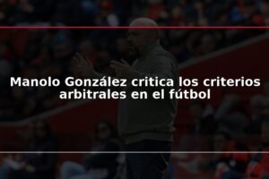 Manolo González critica los criterios arbitrales en el fútbol