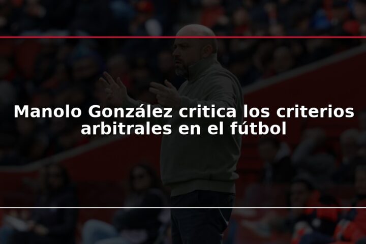 Manolo González critica los criterios arbitrales en el fútbol