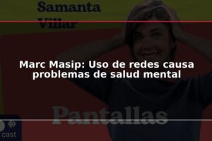 Marc Masip: Uso de redes causa problemas de salud mental