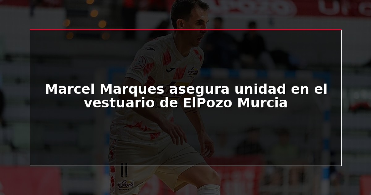 Marcel Marques asegura unidad en el vestuario de ElPozo Murcia
