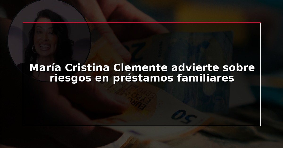 María Cristina Clemente advierte sobre riesgos en préstamos familiares