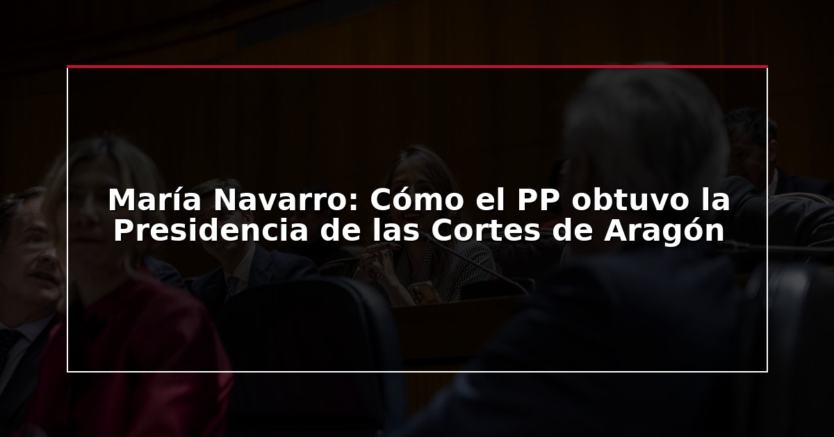 María Navarro: Cómo el PP obtuvo la Presidencia de las Cortes de Aragón