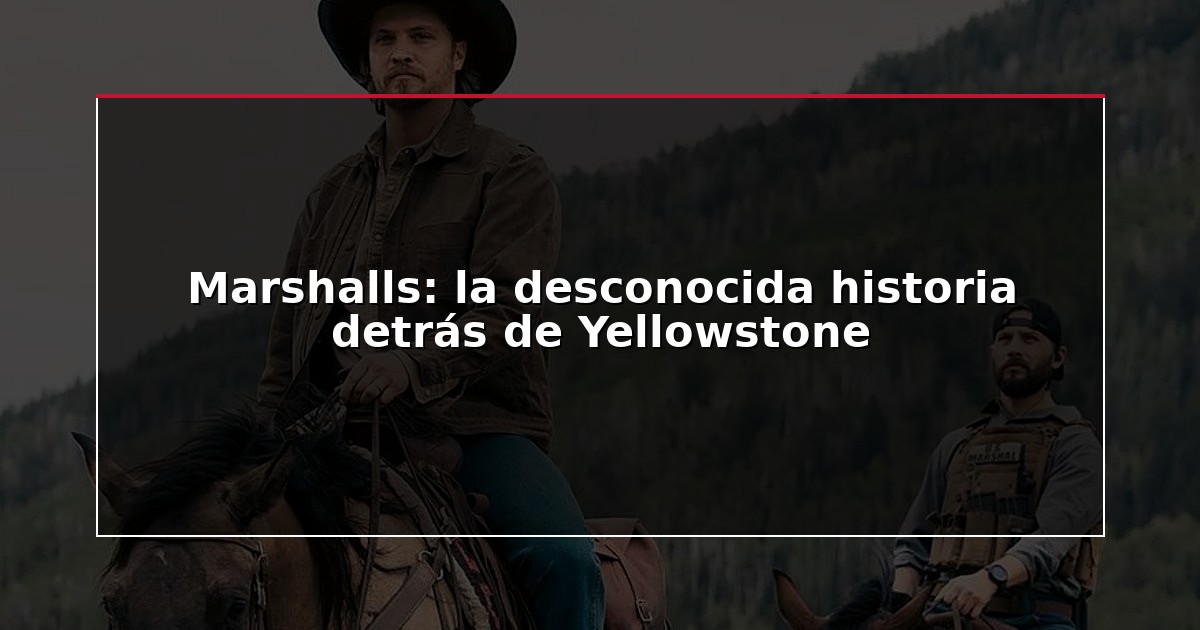 Marshalls: la desconocida historia detrás de Yellowstone