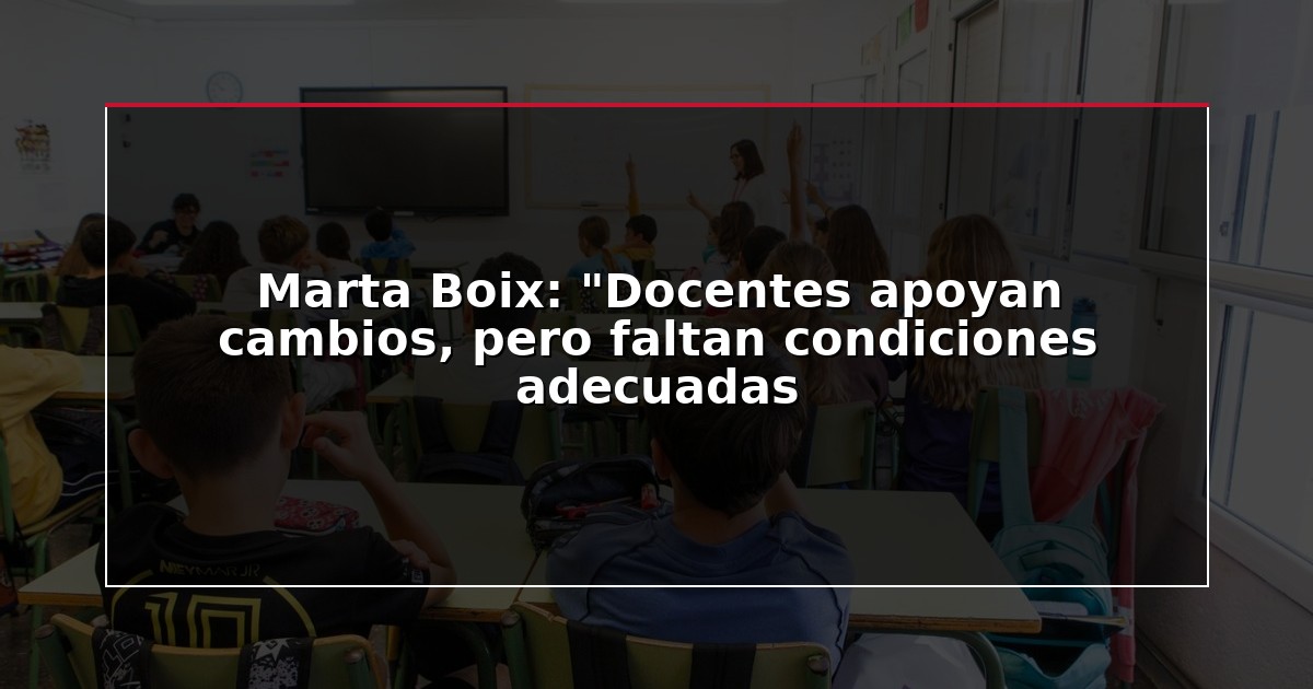 Marta Boix: “Docentes apoyan cambios, pero faltan condiciones adecuadas