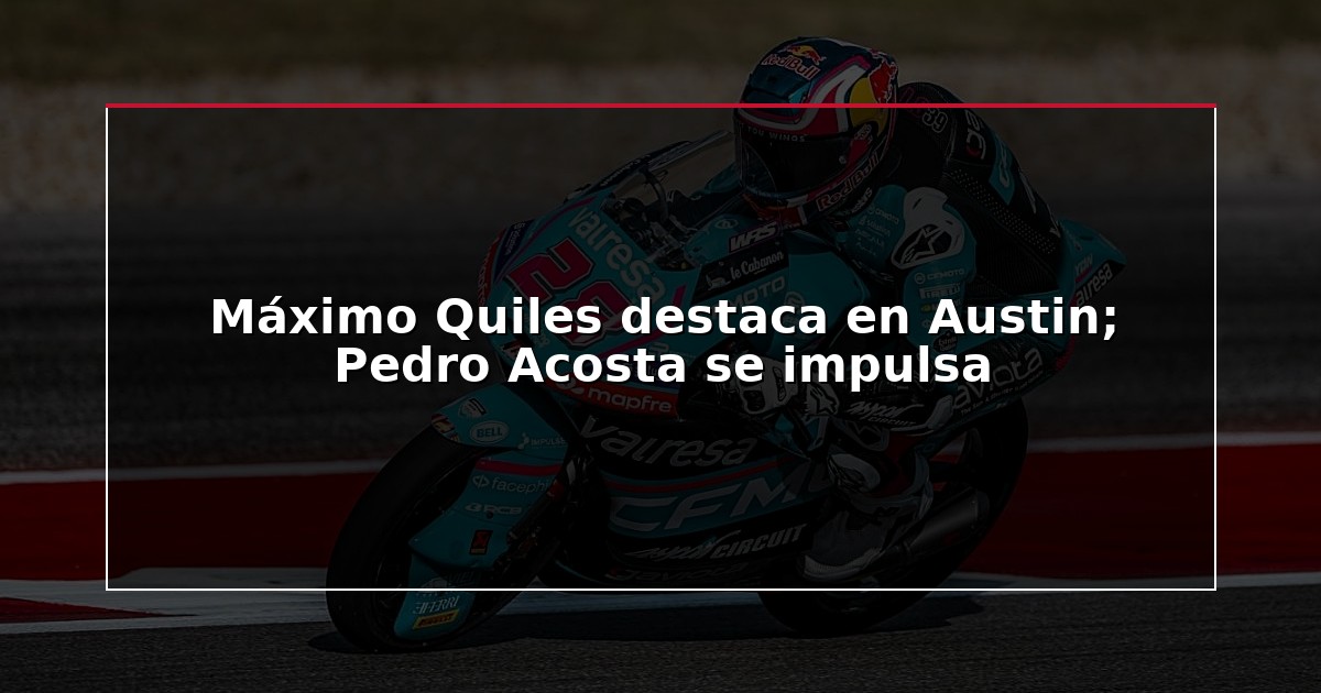 Máximo Quiles destaca en Austin; Pedro Acosta se impulsa