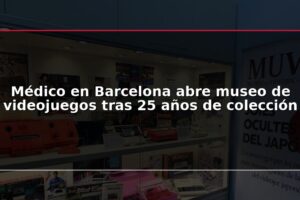 Médico en Barcelona abre museo de videojuegos tras 25 años de colección