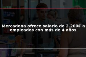 Mercadona ofrece salario de 2.200€ a empleados con más de 4 años