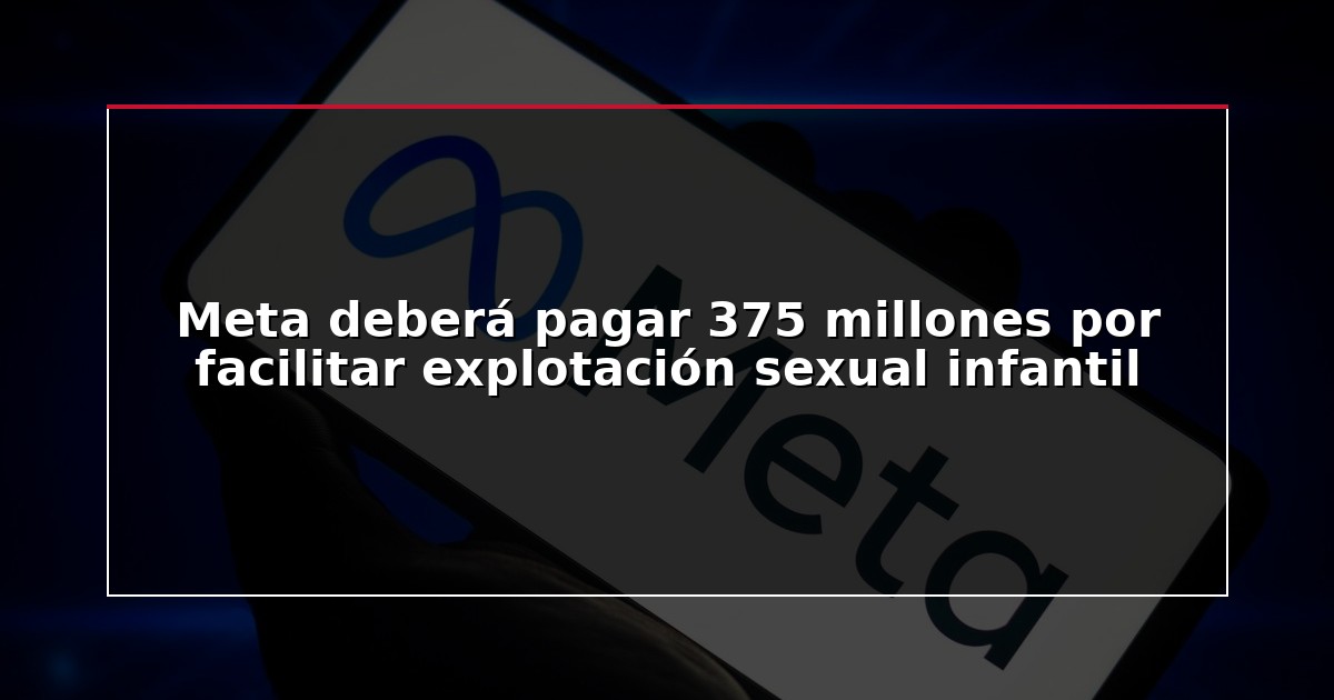 Meta deberá pagar 375 millones por facilitar explotación sexual infantil