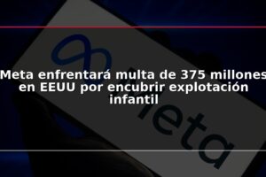 Meta enfrentará multa de 375 millones en EEUU por encubrir explotación infantil