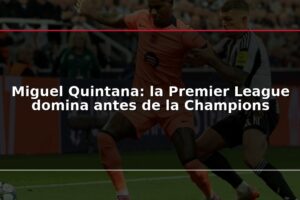 Miguel Quintana: la Premier League domina antes de la Champions