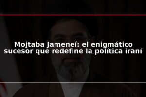 Mojtaba Jameneí: el enigmático sucesor que redefine la política iraní