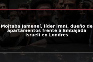 Mojtaba Jameneí, líder iraní, dueño de apartamentos frente a Embajada israelí en Londres