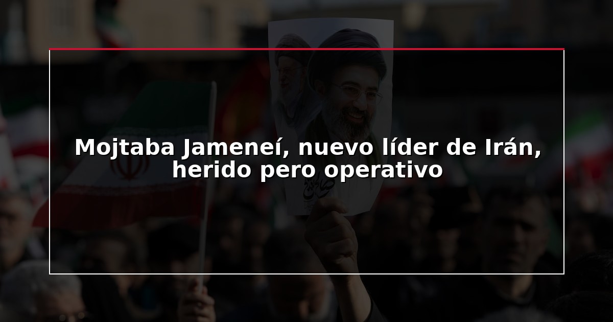 Mojtaba Jameneí, nuevo líder de Irán, herido pero operativo