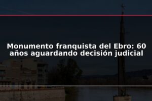 Monumento franquista del Ebro: 60 años aguardando decisión judicial