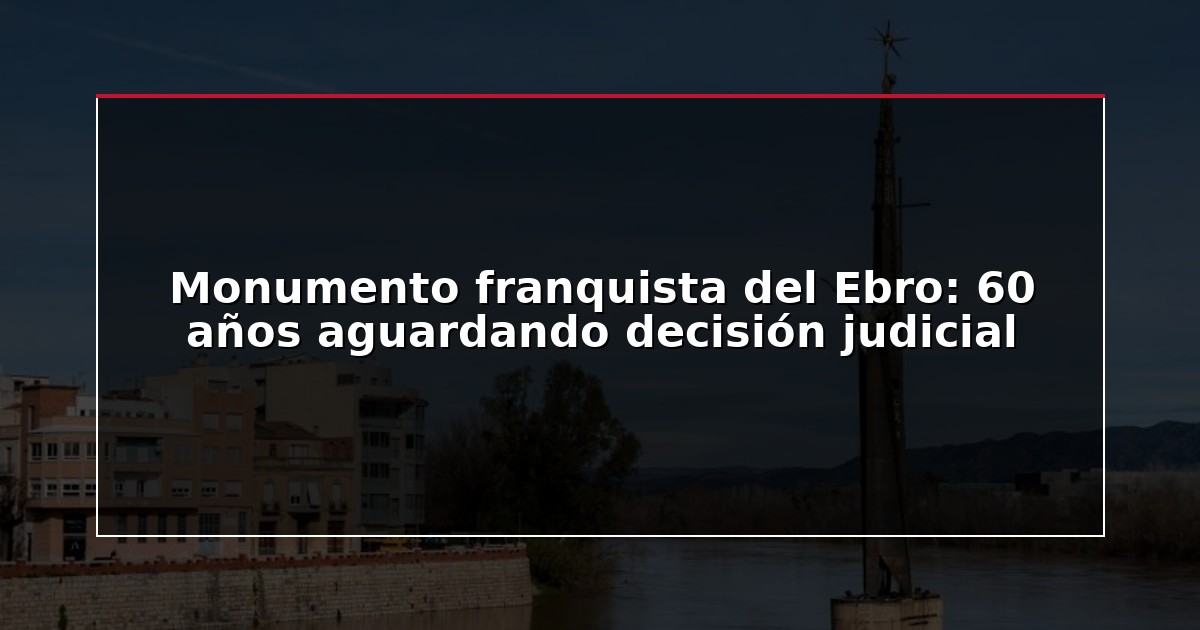Monumento franquista del Ebro: 60 años aguardando decisión judicial