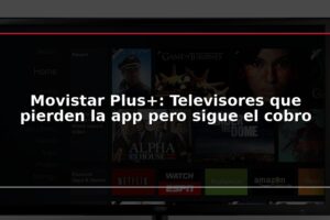 Movistar Plus+: Televisores que pierden la app pero sigue el cobro