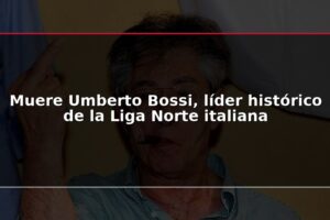 Muere Umberto Bossi, líder histórico de la Liga Norte italiana