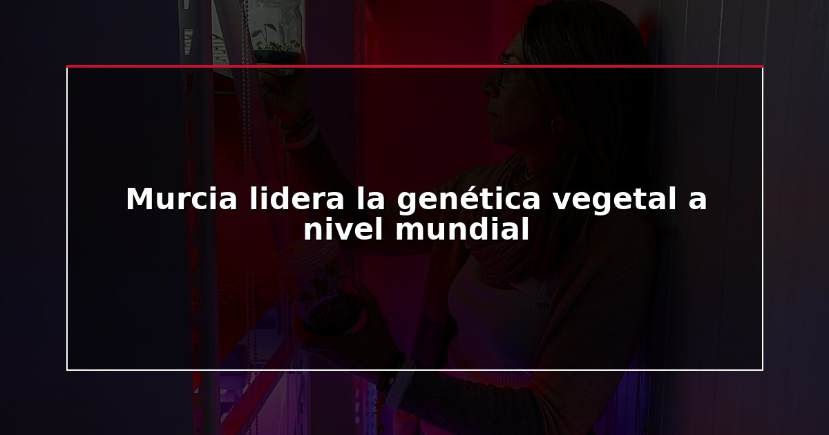 Murcia lidera la genética vegetal a nivel mundial