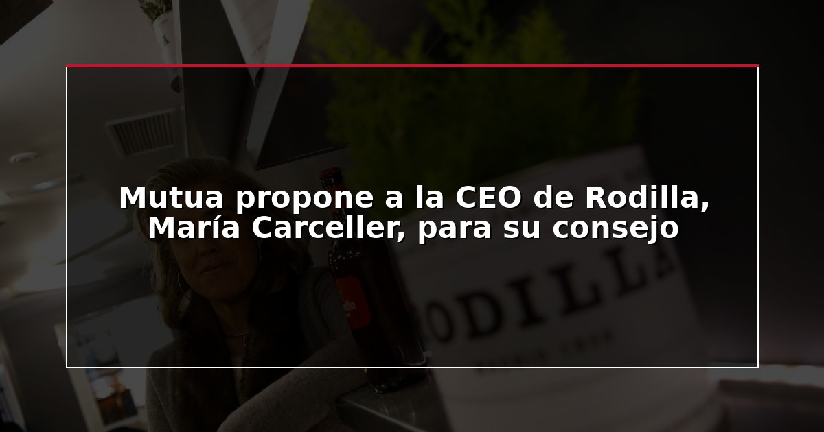 Mutua propone a la CEO de Rodilla, María Carceller, para su consejo