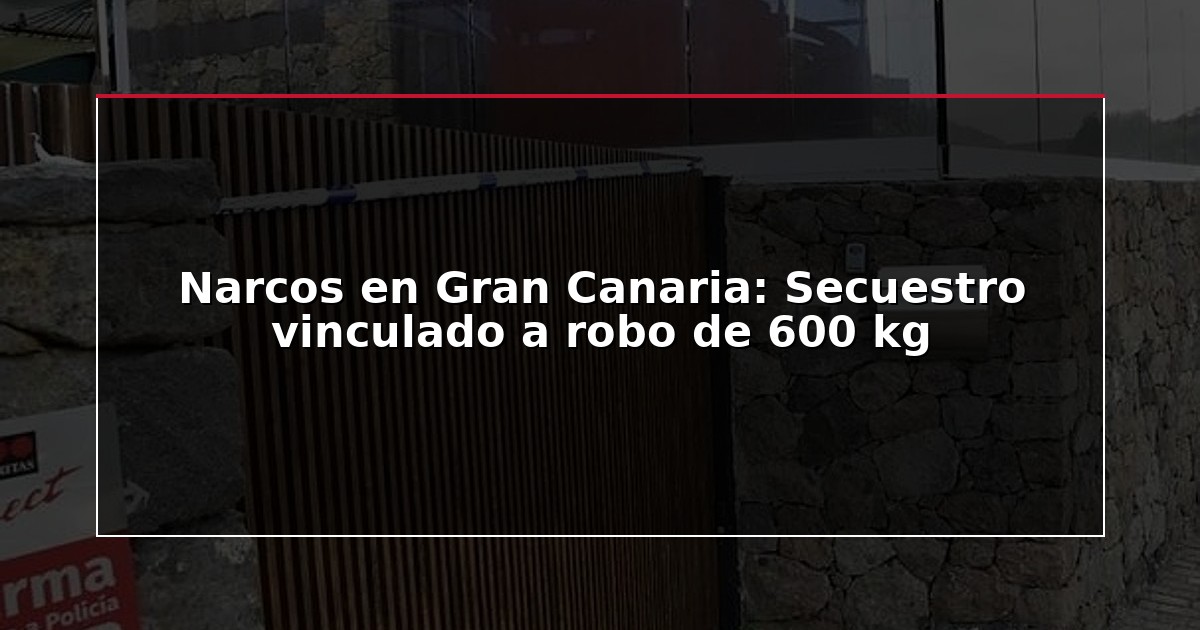 Narcos en Gran Canaria: Secuestro vinculado a robo de 600 kg