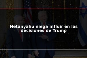 Netanyahu niega influir en las decisiones de Trump