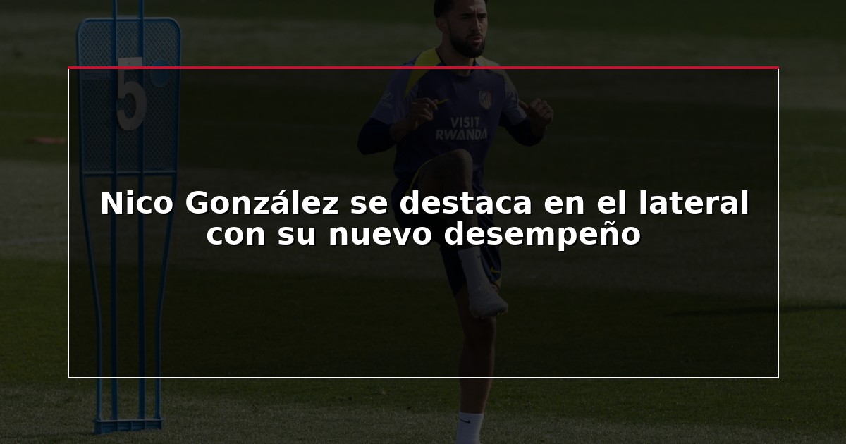 Nico González se destaca en el lateral con su nuevo desempeño