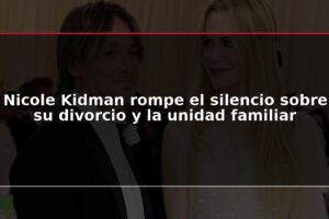 Nicole Kidman rompe el silencio sobre su divorcio y la unidad familiar