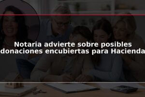Notaria advierte sobre posibles donaciones encubiertas para Hacienda