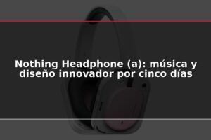 Nothing Headphone (a): música y diseño innovador por cinco días