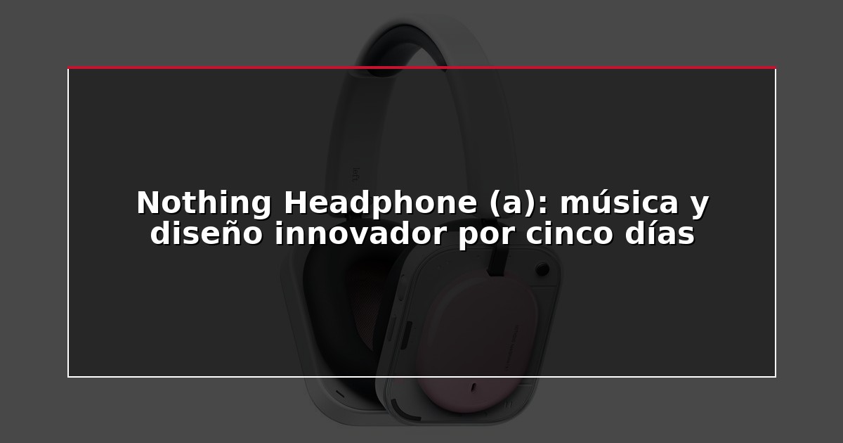 Nothing Headphone (a): música y diseño innovador por cinco días