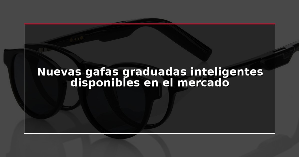Nuevas gafas graduadas inteligentes disponibles en el mercado