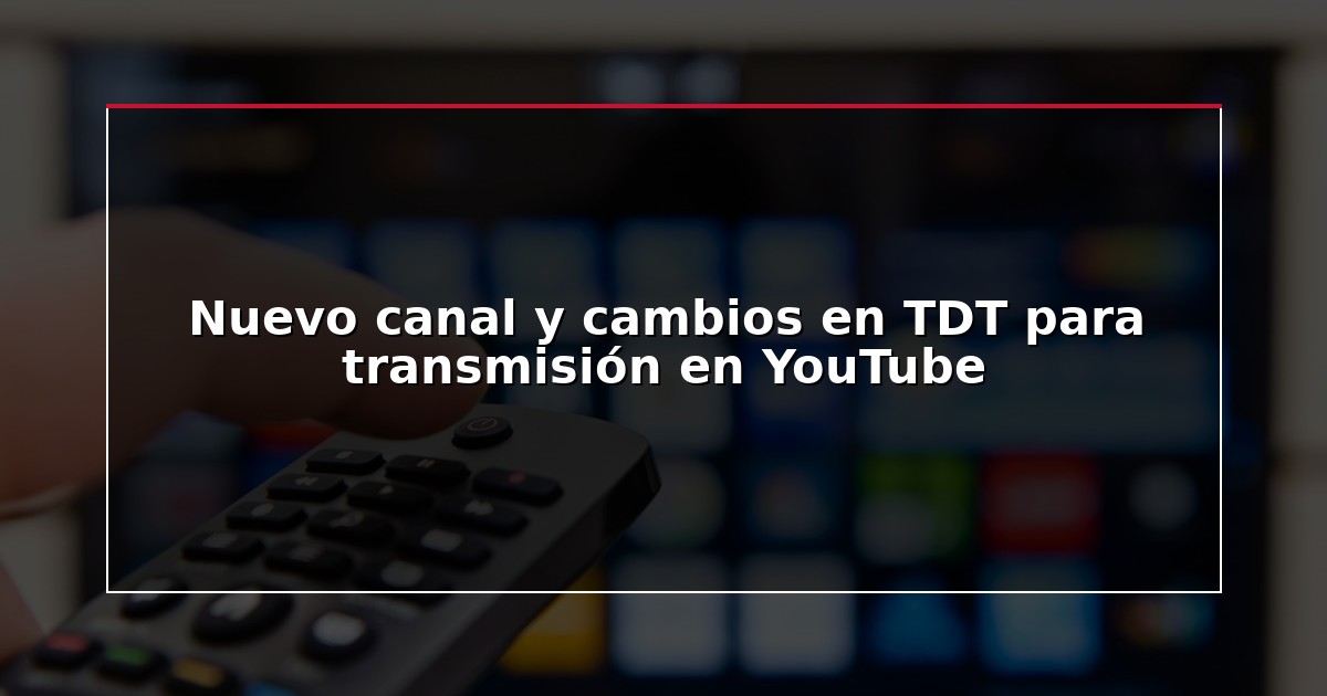 Nuevo canal y cambios en TDT para transmisión en YouTube