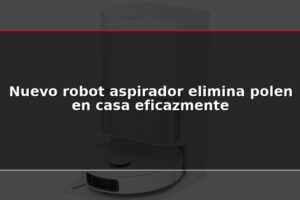 Nuevo robot aspirador elimina polen en casa eficazmente