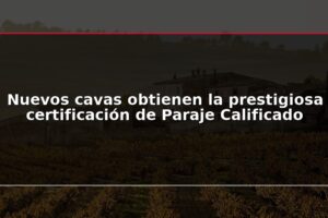 Nuevos cavas obtienen la prestigiosa certificación de Paraje Calificado
