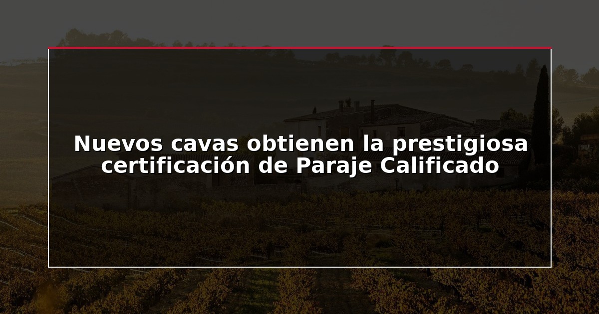Nuevos cavas obtienen la prestigiosa certificación de Paraje Calificado