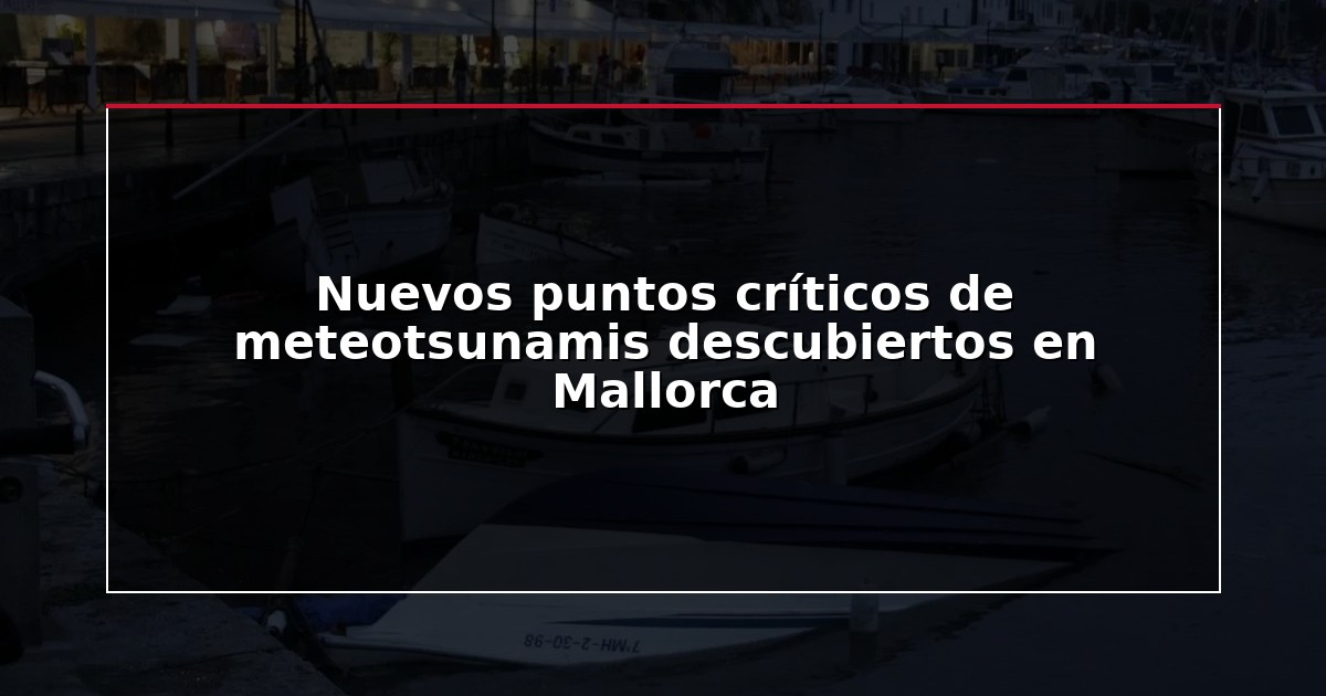 Nuevos puntos críticos de meteotsunamis descubiertos en Mallorca