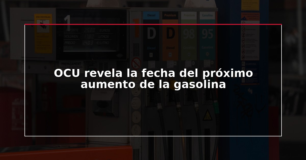 OCU revela la fecha del próximo aumento de la gasolina