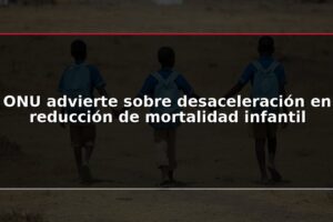 ONU advierte sobre desaceleración en reducción de mortalidad infantil